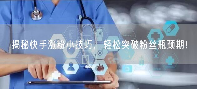 揭秘快手涨粉小技巧，轻松突破粉丝瓶颈期！