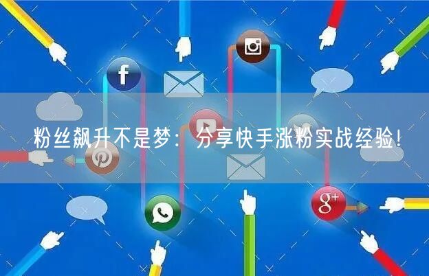 粉丝飙升不是梦：分享快手涨粉实战经验！