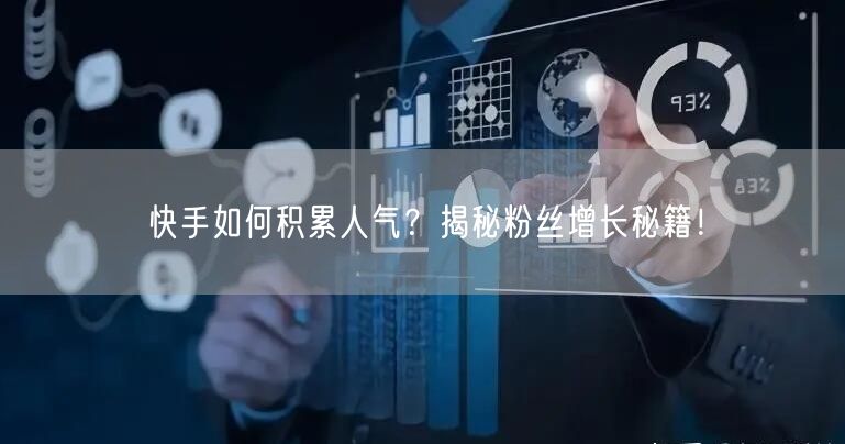 快手如何积累人气？揭秘粉丝增长秘籍！