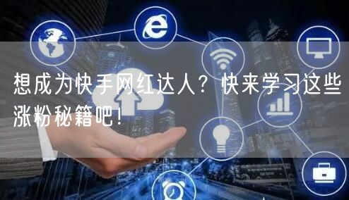 想成为快手网红达人？快来学习这些涨粉秘籍吧！