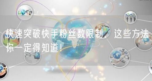 快速突破快手粉丝数限制，这些方法你一定得知道！