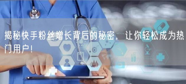 揭秘快手粉丝增长背后的秘密，让你轻松成为热门用户！