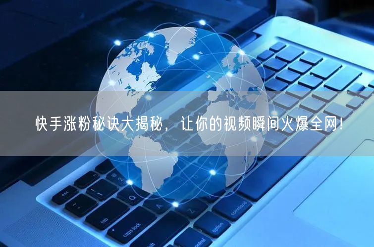 快手涨粉秘诀大揭秘，让你的视频瞬间火爆全网！