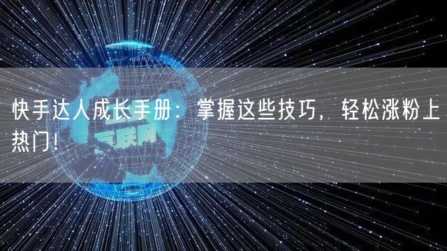 快手达人成长手册：掌握这些技巧，轻松涨粉