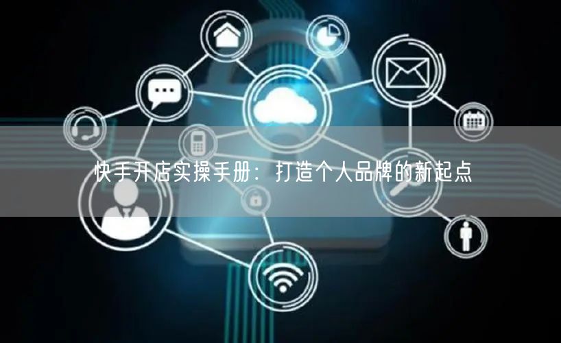 快手开店实操手册：打造个人品牌的新起点
