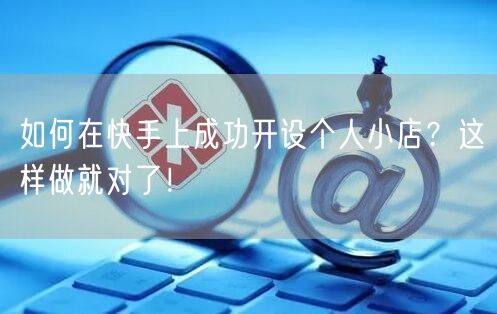 如何在快手上成功开设个人小店？这样做就对了！