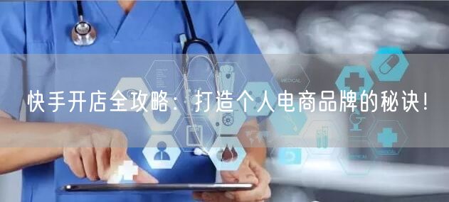 快手开店全攻略：打造个人电商品牌的秘诀！
