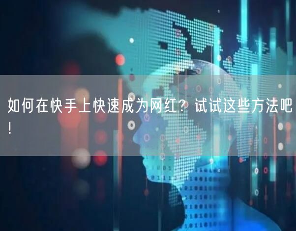 如何在快手上快速成为网红？试试这些方法吧