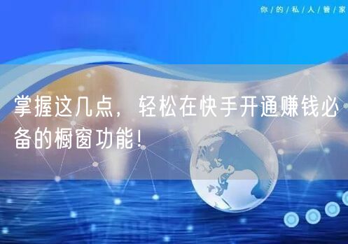 掌握这几点，轻松在快手开通赚钱必备的橱窗