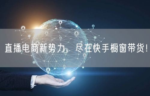 直播电商新势力，尽在快手橱窗带货！