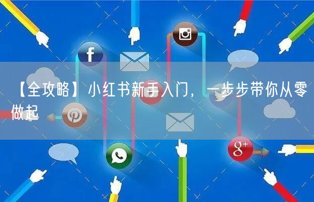 【全攻略】小红书新手入门，一步步带你从零做起