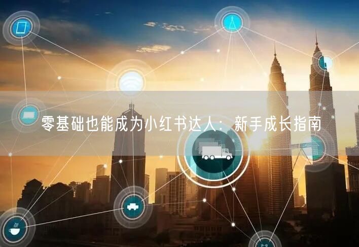 零基础也能成为小红书达人：新手成长指南