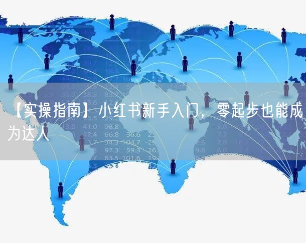 【实操指南】小红书新手入门，零起步也能成为达人