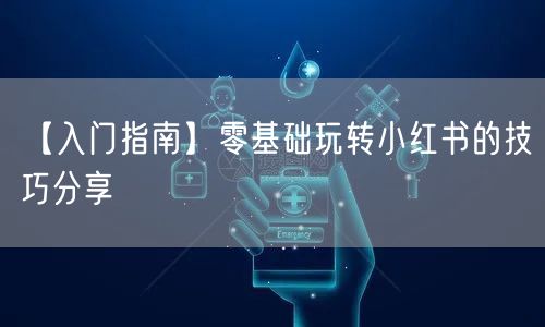 【入门指南】零基础玩转小红书的技巧分享