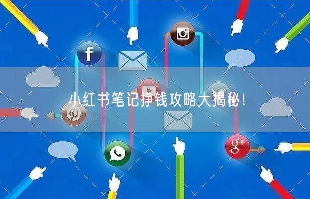 小红书笔记挣钱攻略大揭秘！