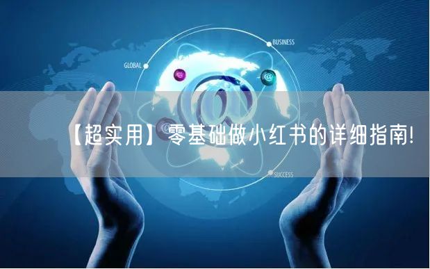 【超实用】零基础做小红书的详细指南!
