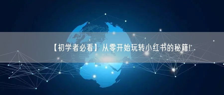 【初学者必看】从零开始玩转小红书的秘籍!