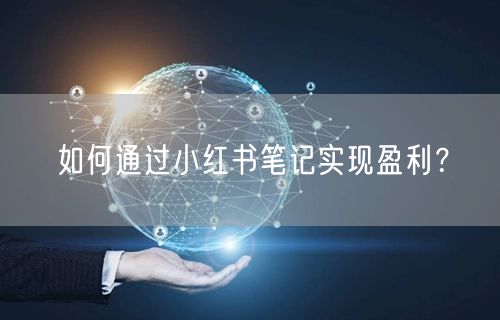 如何通过小红书笔记实现盈利？