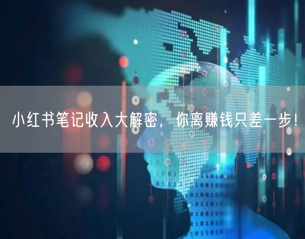 小红书笔记收入大解密，你离赚钱只差一步！