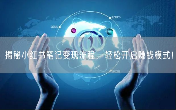 揭秘小红书笔记变现流程，轻松开启赚钱模式！