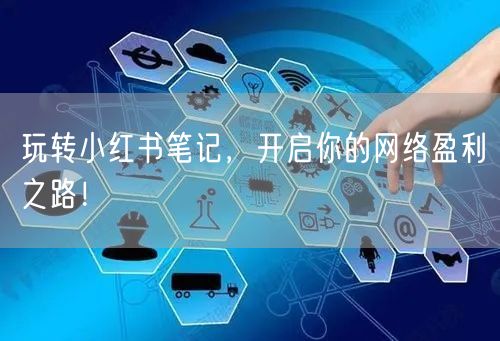 玩转小红书笔记，开启你的网络盈利之路！