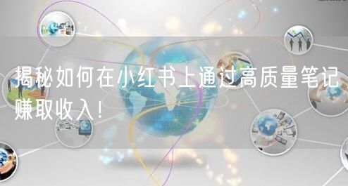 揭秘如何在小红书上通过高质量笔记赚取收入