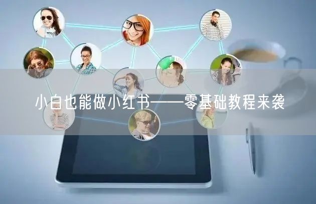 小白也能做小红书——零基础教程来袭