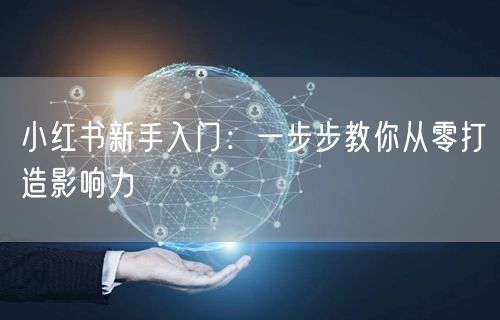 小红书新手入门：一步步教你从零打造影响力