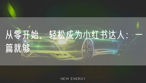 从零开始，轻松成为小红书达人：一篇就够