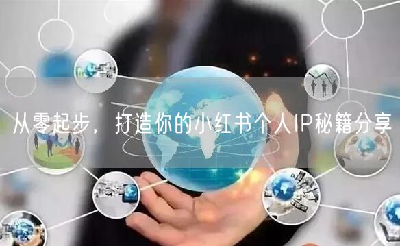 从零起步，打造你的小红书个人IP秘籍分享