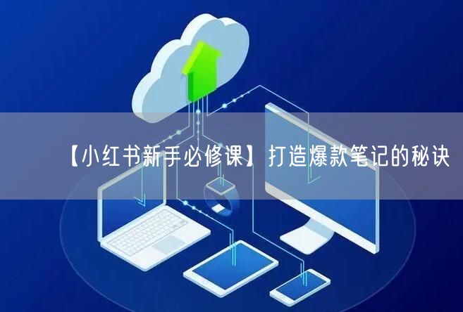 【小红书新手必修课】打造爆款笔记的秘诀