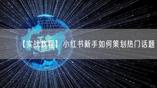 【实战教程】小红书新手如何策划热门话题