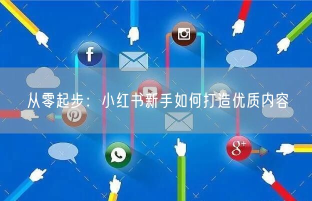 从零起步：小红书新手如何打造优质内容