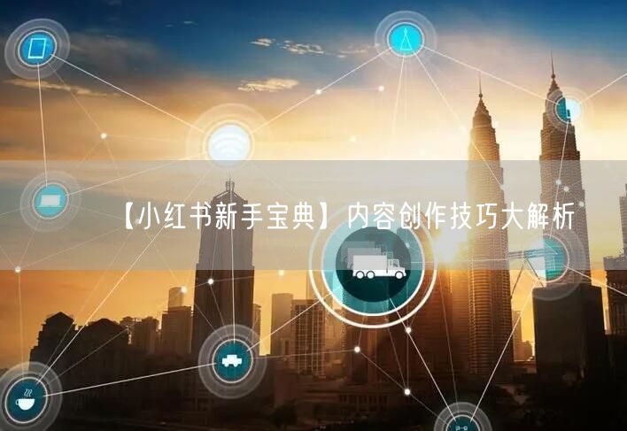 【小红书新手宝典】内容创作技巧大解析