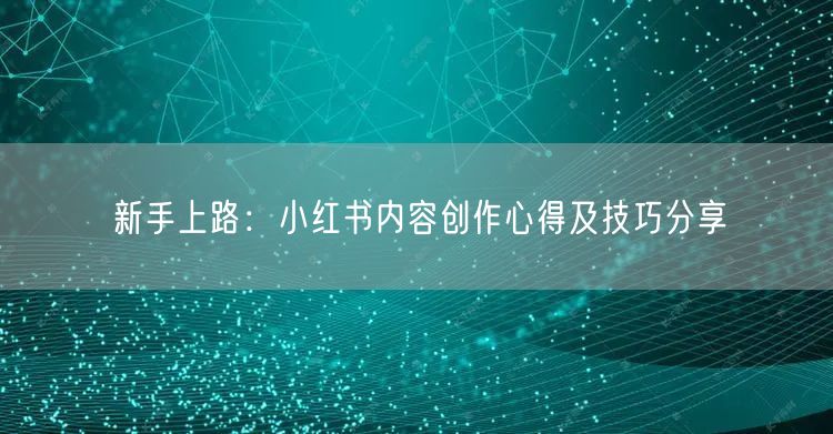 新手上路：小红书内容创作心得及技巧分享