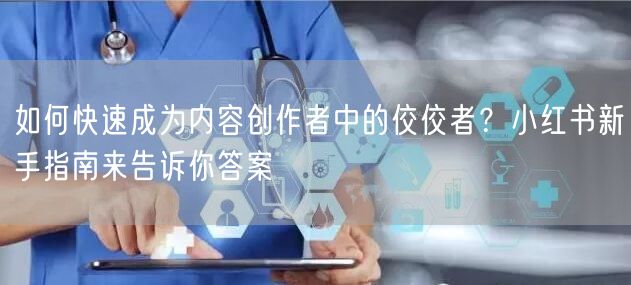 如何快速成为内容创作者中的佼佼者？小红书