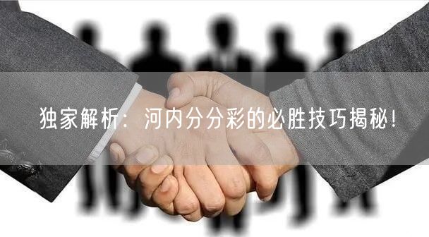 独家解析：河内分分彩的必胜技巧揭秘！